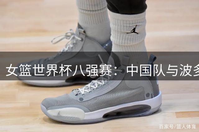 女篮世界杯八强赛：中国队与波多黎各队争夺四强席位