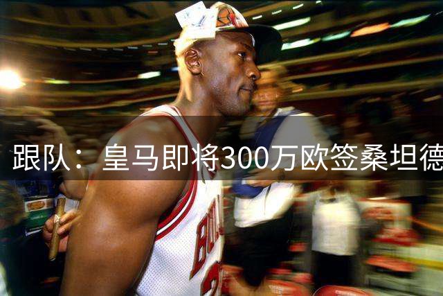 跟队：皇马即将300万欧签桑坦德19岁中卫S·马丁内斯，先加入B队