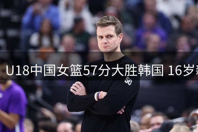 U18中国女篮57分大胜韩国 16岁新星单场砍29分